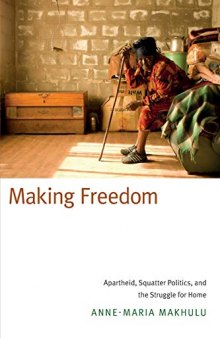 Making Freedom: Apartheid, Squatter Politics, and the Struggle for Home