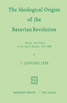 The Ideological Origins of the Batavian Revolution: History and Politics in the Dutch Republic 1747-1800