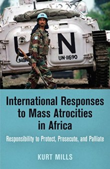 International Responses to Mass Atrocities in Africa: Responsibility to Protect, Prosecute, and Palliate