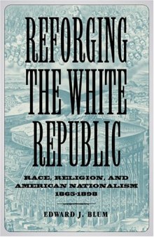 Reforging the White Republic: Race, Religion, and American Nationalism, 1865-1898