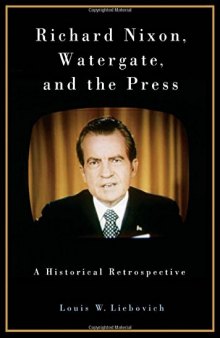 Richard Nixon, Watergate, and the Press: A Historical Retrospective