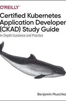 Certified Kubernetes Application Developer (CKAD) Study Guide: In-Depth Guidance and Practice