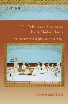 The Cultures of History in Early Modern India: Persianization and Mughal Culture in Bengal