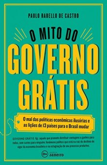 O Mito do Governo Grátis - o mal das políticas econômicas ilusórias e as lições de 13 países para o Brasil mudar