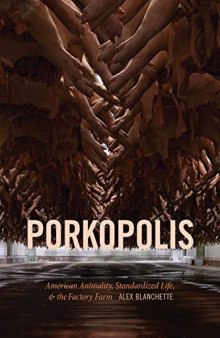 Porkopolis: American Animality, Standardized Life, & the Factory Farm: American Animality, Standardized Life, and the Factory Farm