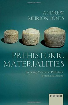 Prehistoric Materialities: Becoming Material in Prehistoric Britain and Ireland