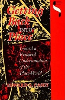 Getting Back into Place : Toward a Renewed Understanding of the Place-World