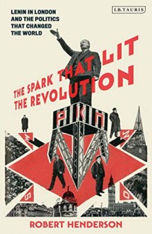 The Spark That Lit the Revolution : Lenin in London and the Politics that Changed the World