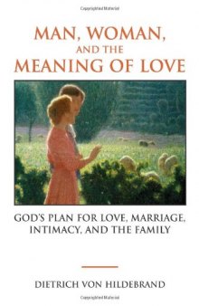 Man, Woman, and the Meaning of Love: Gods Plan for Love, Marriage, Intimacy, and the Family