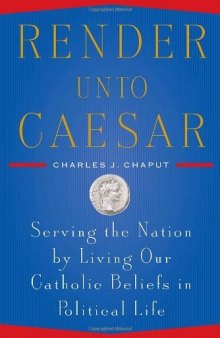 Render Unto Caesar: Serving the Nation by Living our Catholic Beliefs in Political Life
