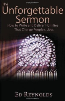 The Unforgettable Sermon; How to Write and Deliver Homilies That Change People’s Lives