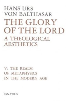 The Glory of the Lord: A Theological Aesthetics, Vol. 5: The Realm of Metaphysics in the Modern Age