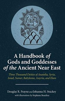 A Handbook of Gods and Goddesses of the Ancient Near East: Three Thousand Deities of Anatolia, Syria, Israel, Babylonia, Assyria, and Elam