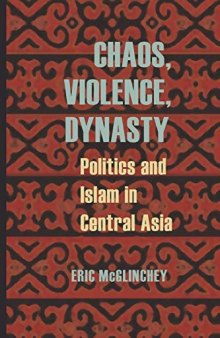 Chaos, Violence, Dynasty: Politics and Islam in Central Asia