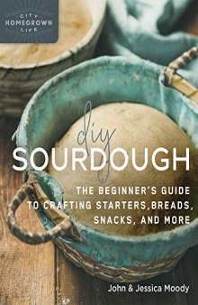 DIY Sourdough: The Beginner's Guide to Crafting Starters, Bread, Snacks, and More