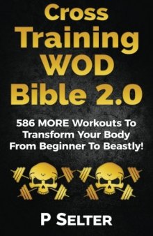 Cross Training WOD Bible 2.0: 586 MORE Workouts To Transform Your Body From Beginner To Beastly! (Bodyweight Training, Kettlebell Workouts, Strength Training, ... Fat Loss, Bodybuilding, Calisthenics)