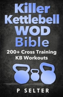 Kettlebell: Killer Kettlebell WOD Bible: 200+ Cross Training KB Workouts (Kettlebell, Kettlebell Workouts, Simple and Sinister, Kettlebell Training, Kettlebell Swing, Kettlebell Exercises, WODs)