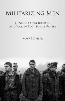 Militarizing Men: Gender, Conscription, and War in Post-Soviet Russia