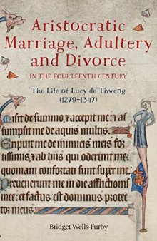 Aristocratic Marriage, Adultery and Divorce in the Fourteenth Century: The Life of Lucy de Thweng (1279-1347)