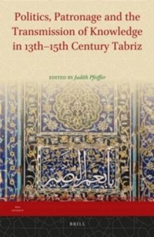 Politics, Patronage and the Transmission of Knowledge in 13th-15th Century Tabriz