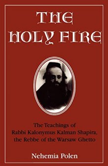 The Holy Fire: The Teachings of Rabbi Kalonymus Kalman Shapira, the Rebbe of the Warsaw Ghetto