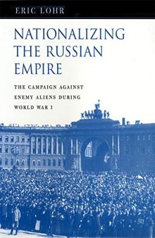 Nationalizing the Russian Empire: The Campaign Against Enemy Aliens During World War I