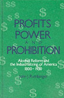 Profits, Power, and Prohibition: Alcohol Reform and the Industrializing of America, 1800-1930