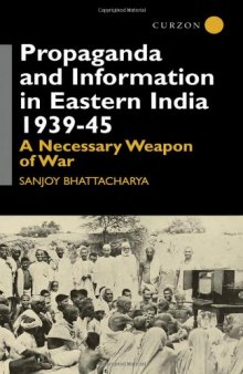Propaganda and Information in Eastern India 1939-45 : A Necessary Weapon of War