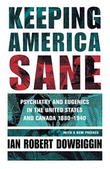 Keeping America Sane: Psychiatry and Eugenics in the United States and Canada, 1880 1940