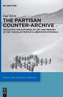 The Partisan Counter-Archive Retracing the Ruptures of Art and Memory in the Yugoslav People's Liberation Struggle