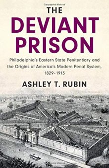 The Deviant Prison: Philadelphia's Eastern State Penitentiary and the Origins of America's Modern Penal System, 1829–1913