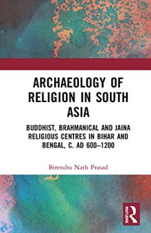 Archaeology of Religion in South Asia: Buddhist, Brahmanical and Jaina Religious Centres in Bihar and Bengal, c. AD 600–1200