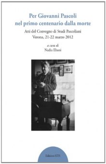 Per Giovanni Pascoli nel primo centenario della morte. Atti del convegno di studi pascoliani (Verona, 21-22 marzo 2012)