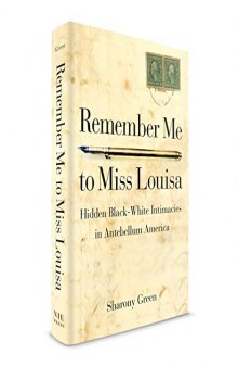 Remember me to Miss Louisa : hidden black-white intimacies in antebellum America