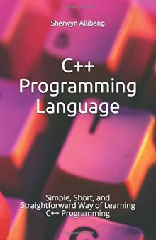 C++ Programming Language: Simple, Short, and Straightforward Way of Learning C++ Programming