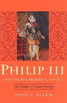 Philip III and the Pax Hispanica, 1598-1621: The Failure of Grand Strategy (Yale Historical Publications)