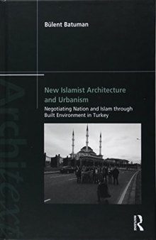 New Islamist Architecture and Urbanism: Negotiating Nation and Islam through Built Environment in Turkey