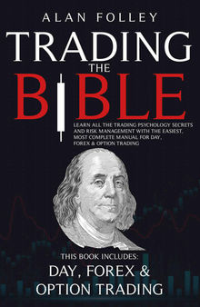 Trading The Bible: Learn All The Trading Psychology Secrets And Risk Management With The Easiest, Most Complete Manual For Day, Forex & Option Trading