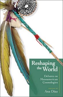 Reshaping the World: Debates on Mesoamerican Cosmologies