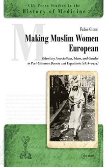 Making Muslim Women European: Voluntary Associations, Gender, and Islam in Post-Ottoman Bosnia and Yugoslavia (1878-1941)