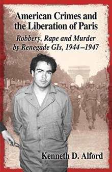 American Crimes and the Liberation of Paris: Robbery, Rape and Murder by Renegade GIS, 1944-1947