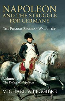 Napoleon and the Struggle for Germany. The Franco-Prussian War of 1813. Vol. 2: The Defeat of Napoleon
