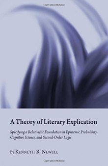A Theory of Literary Explication: Specifying a Relativistic Foundation in Epistemic Probability, Cognitive Science, and Second-Order Logic