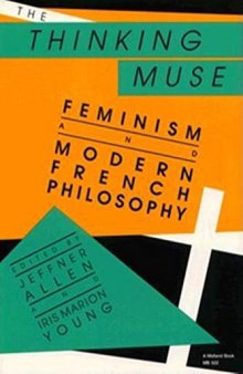 The Thinking Muse: Feminism and Modern French Philosophy