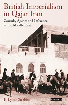 British Imperialism in Qajar Iran: Consuls, Agents and Influence in the Middle East