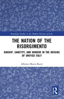The Nation of the Risorgimento: Kinship, Sanctity, and Honour in the Origins of Unified Italy (Routledge Studies in the Modern History of Italy)