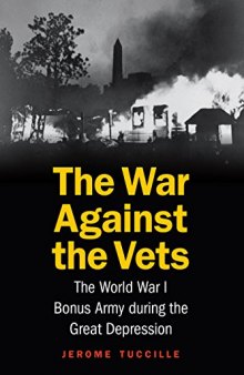 The War Against the Vets: The World War I Bonus Army during the Great Depression