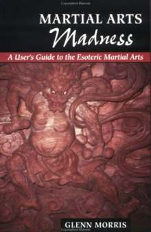 Martial Arts Madness: A User's Guide to the Esoteric Martial Arts