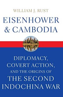 Eisenhower and Cambodia: Diplomacy, Covert Action, and the Origins of the Second Indochina War
