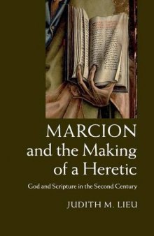 Marcion and the Making of a Heretic: God and Scripture in the Second Century